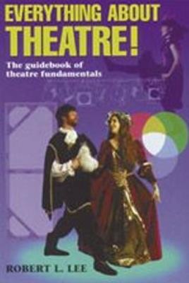 Everything About Theatre: The Guidebook of Theatre Fundamentals - Robert L Lee - cover