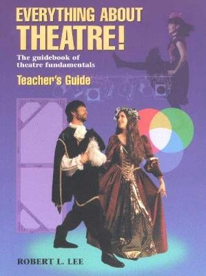Everything About Theatre! -- Teacher's Guide: The Guidebook of Theatre Fundamentals - Robert L Lee - cover