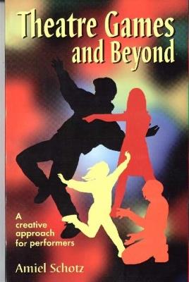 Theatre Games & Beyond: A Creative Approach for Performers - Amiel Schotz - cover