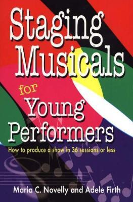Staging Musicals for Young Performers: How to Produce a Show in 36 Sessions or Less - Maria C Novelly,Adele Firth - cover
