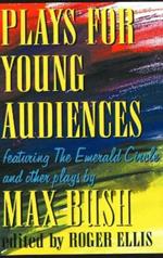 Plays for Young Audiences, 2nd Edition: Featuring the Emerald Circle & Other Plays by Max Bush