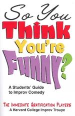 So You Think You're Funny?: A Student's Guide to Improv Comedy
