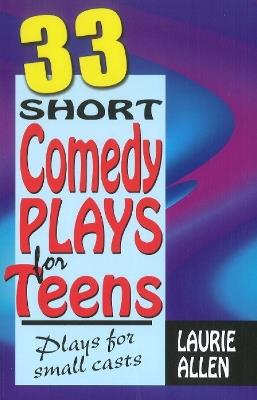 Thirty-Three Short Comedy Plays for Teens: Plays for Small Casts - Laurie Allen - cover