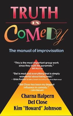 Truth in Comedy: The Manual for Improvisation - Charna Halpern,Del Close,Kim Johnson - cover
