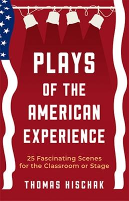 Plays of the American Experience: 25 Fascinating Scenes for the Classroom or Stage - Thomas Hischak - cover