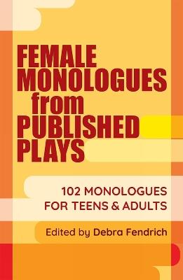 Female Monologues from Published Plays: 102 monologues for teens and adults - Debra Fendrich - cover