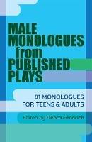 Male Monologues from Published Plays: 81 Monologues for Teens and Adults
