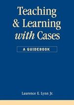 Teaching and Learning with Cases: A Guidebook