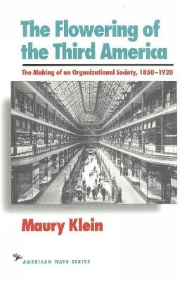 The Flowering of the Third America: The Making of an Organizational Society, 1850-1920 - Maury Klein - cover