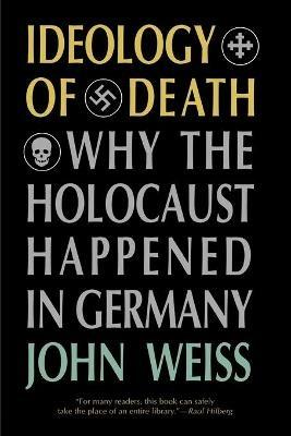 Ideology of Death: Why the Holocaust Happened in Germany - John Weiss - cover