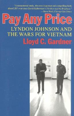 Pay Any Price: Lyndon Johnson and the Wars for Vietnam - Lloyd C. Gardner - cover