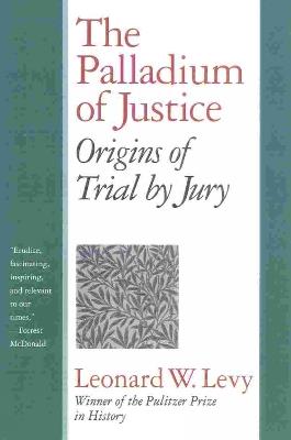 The Palladium of Justice: Origins of Trial by Jury - Leonard W. Levy - cover