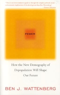 Fewer: How the New Demography of Depopulation Will Shape Our Future - Ben J. Wattenberg - cover