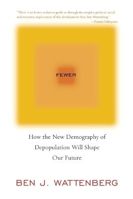 Fewer: How the New Demography of Depopulation Will Shape Our Future - Ben J. Wattenberg - cover