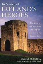 In Search of Ireland's Heroes: The Story of the Irish from the English Invasion to the Present Day