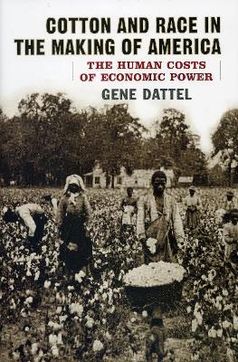 Cotton and Race in the Making of America: The Human Costs of Economic Power - Gene Dattel - cover