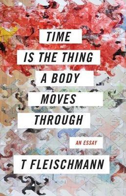 Time Is the Thing a Body Moves Through - T Fleischmann - cover
