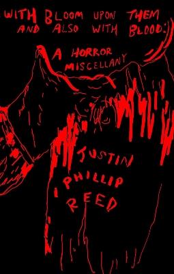 With Bloom Upon Them and Also With Blood: A Horror Miscellany - Justin Phillip Reed - cover