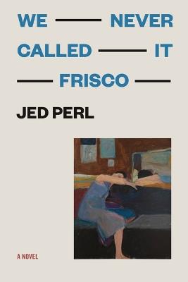 We Never Called It Frisco - Jed Perl - cover