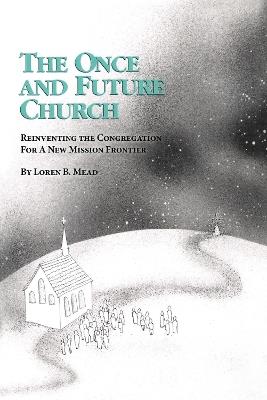 The Once and Future Church: Reinventing the Congregation for a New Mission Frontier - Loren B. Mead - cover