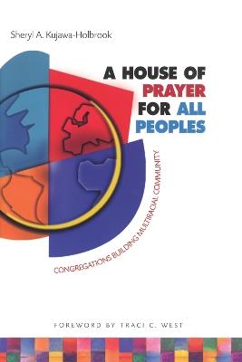 A House of Prayer for All Peoples: Congregations Building Multiracial Community - Sheryl A. Kujawa-Holbrook - cover
