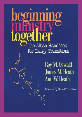 Beginning Ministry Together: The Alban Handbook for Clergy Transitions - Roy M. Oswald,James Heath,Ann Heath - cover
