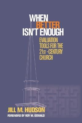 When Better Isn't Enough: Evaluation Tools for the 21st-Century Church - Jill M. Hudson - cover