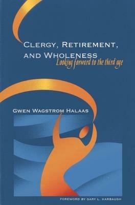 Clergy, Retirement, and Wholeness: Looking Forward to the Third Age - Gwen Wagstrom Halaas - cover