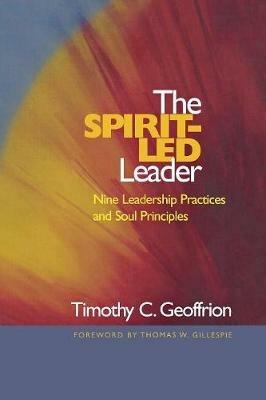 The Spirit-Led Leader: Nine Leadership Practices and Soul Principles - Timothy C. Geoffrion - cover