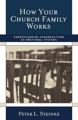 How Your Church Family Works: Understanding Congregations as Emotional Systems - Peter L. Steinke - cover