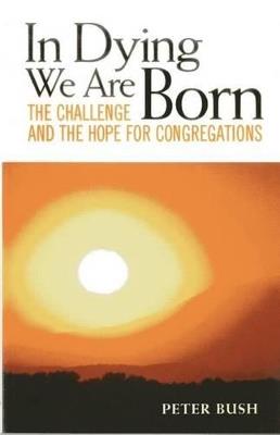 In Dying We Are Born: The Challenge and the Hope for Congregations - Peter Bush - cover
