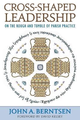 Cross-Shaped Leadership: On the Rough and Tumble of Parish Practice - John A. Berntsen - cover