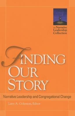 Finding Our Story: Narrative Leadership and Congregational Change - Larry A. Golemon - cover
