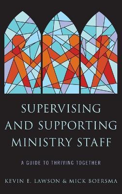 Supervising and Supporting Ministry Staff: A Guide to Thriving Together - Kevin E. Lawson,Mick Boersma - cover
