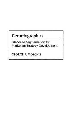 Gerontographics: Life-Stage Segmentation for Marketing Strategy Development - George Moschis - cover