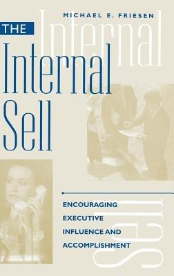 The Internal Sell: Encouraging Executive Influence and Accomplishment - Michael E. Friesen - cover