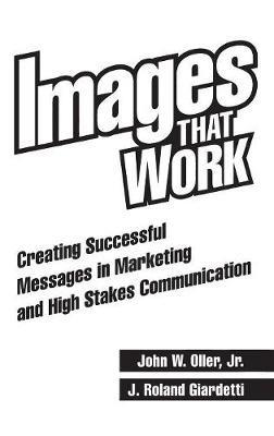 Images That Work: Creating Successful Messages in Marketing and High Stakes Communication - J. Roland Giardetti,John Oller - cover