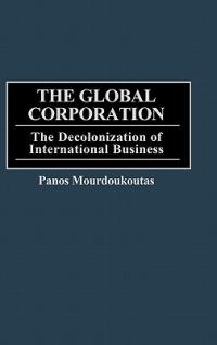 The Global Corporation: The Decolonization of International Business - Panos Mourdoukoutas - cover