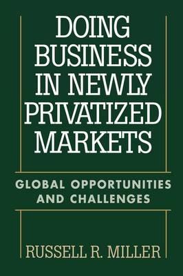Doing Business in Newly Privatized Markets: Global Opportunities and Challenges - Russell Miller - cover