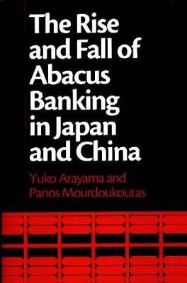 The Rise and Fall of Abacus Banking in Japan and China - Yuko Arayama,Panos Mourdoukoutas - cover