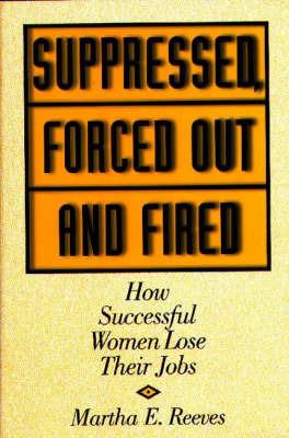 Suppressed, Forced Out and Fired: How Successful Women Lose Their Jobs - Martha Reeves - cover