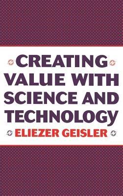 Creating Value with Science and Technology - Eliezer Geisler - cover