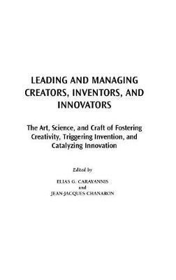 Leading and Managing Creators, Inventors, and Innovators: The Art, Science, and Craft of Fostering Creativity, Triggering Invention, and Catalyzing Innovation - cover