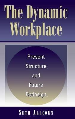 The Dynamic Workplace: Present Structure and Future Redesign - Seth Allcorn - cover