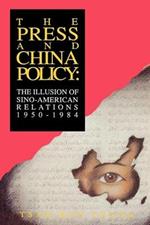 The Press and China Policy: The Illusion of Sino-American Relations, 1950-1984