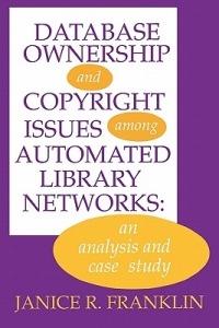 Database Ownership and Copyright Issues Among Automated Library Networks: An Analysis and Case Study - Janice R. Franklin - cover