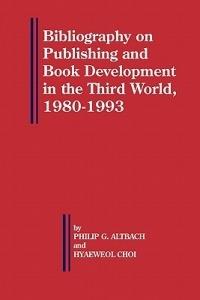 Bibliography on Publishing and Book Development in the Third World, 1980-1993 - Philip G. Altbach,Hyaeweol Choi - cover