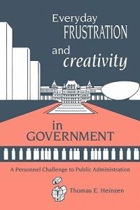 Everyday Frustration and Creativity in Government: A Personnel Challenge to Public Administration - Thomas E. Heinzen - cover