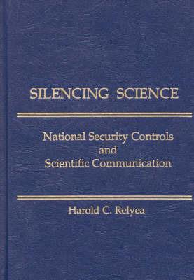 Silencing Science: National Security Controls and Scientific Communication - Harold C. Relyea - cover