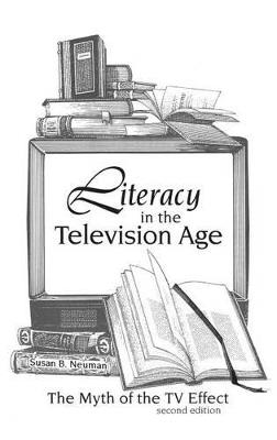 Literacy in the Television Age: The Myth of the TV Effect - Susan B. Neuman - cover